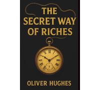 The Secret Way Of Riches: Ancient Wisdoms and Timeless Principles for Wealth Creation