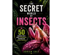 THE SECRET WORLD OF INSECTS: 50 Incredible Facts About Extraordinary Creatures and Survival Strategies (Secrets of Nature)