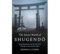The Secret World of Shugendō: Sacred Mountains and the Search for Meaning in Post-Disaster Japan (Where Religion Lives)