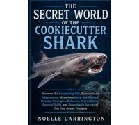 THE SECRET WORLD OF THE COOKIECUTTER SHARK: Discover the Fascinating Life, Extraordinary Adaptations, Mysterious Deep-Sea Habitat, Hunting Strategies, ... Secrets of This Tiny Ocean Predator