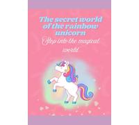 The Secret World of the Rainbow Unicorn: Step into the Magical World
