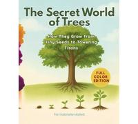 The Secret World of Trees: How They Grow from Tiny Seeds to Towering Titans By