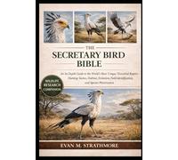 THE SECRETARY BIRD BIBLE: An In-Depth Guide to the World’s Most Unique Terrestrial Raptor - Hunting Tactics, Habitat, Evolution, Field Identification, and Species Preservation