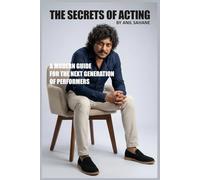 THE SECRETS OF ACTING BY ANIL SAHANE: A MODERN GUIDE FOR THE NEXT GENERATION OF PERFORMERS