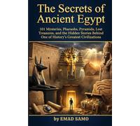 The Secrets of Ancient Egypt: 101 Mysteries, Pharaohs, Pyramids, Lost Treasures, and the Hidden Stories Behind One of History's Greatest Civilizations