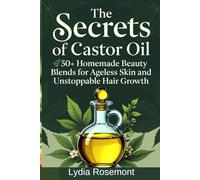 The Secrets of Castor Oil: 50+ Homemade Beauty Blends for Ageless Skin and Unstoppable Hair Growth.