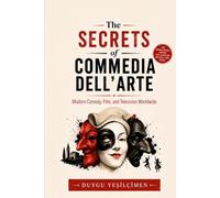 The Secrets of Commedia dell'Arte: Masks, Mischief, and Timeless Comedy: How Italian Street Theater Influenced Modern Comedy, Film, and Television Worldwide (The Secret History Collection)