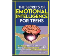 The Secrets of Emotional Intelligence For Teens: The Path to Thrive in a Challenging World, Overcome Drama, Master Communication, Manage Emotions & Lead with Empathy