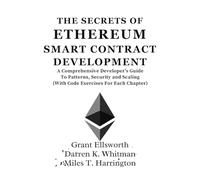 The Secrets Of Ethereum Smart Contract Development: A Comprehensive Developer’s Guide To Patterns, Security and Scaling (With Code Exercises For Each Chapter)