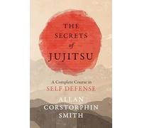 The Secrets of Jujitsu - A Complete Course in Self Defense