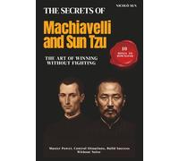The Secrets of Machiavelli and Sun Tzu: 5 Books In 1: The Art of Winning Without Fighting. Master Power, Control Situations, Build Success. The Complete Method for Your Strategic Ascent.