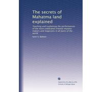 The secrets of Mahatma land explained: Teaching and explaining the performances of the most celebrated oriental mystery makers and magicians in all parts of the world