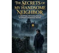 THE SECRETS OF MY HANDSOME NEIGHBOR: A Gripping Psychological Suspense Romance Nove