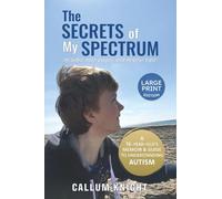 The Secrets of My Spectrum: A 16-year-old's memoir and guide to understanding autism.: 1 (Autism books by Callum Knight)