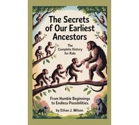 THE SECRETS OF OUR EARLIEST ANCESTORS: The Complete History for Kids: From humble beginnings to endless possibilities