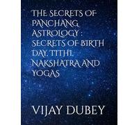 THE SECRETS OF PANCHANG ASTROLOGY : SECRETS OF BIRTH DAY, TITHI, NAKSHATRA AND YOGAS