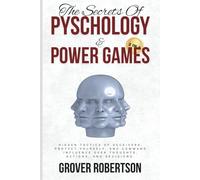 The Secrets of Psychology and Power Games (2 in 1): Hidden Tactics of Deceivers, Protect Yourself, and Command Influence Over Thoughts, Actions, and Decisions.