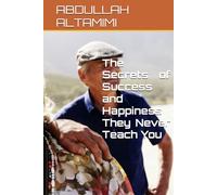 The Secrets of Success and Happiness They Never Teach You