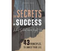 THE SECRETS OF SUCCESS: What School Never Taught You - 43 Principles to Enrich Your Life