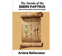 The Secrets of the Ebers Papyrus: Ancient Remedies of Ancient Egypt