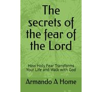 The secrets of the fear of the Lord: How Holy Fear Transforms Your Life and Walk with God