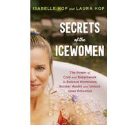 The Secrets of the Icewomen: The Power of Cold and Breathwork to Balance Hormones, Bolster Health and Unlock Inner Potential