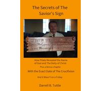 The Secrets of The Savior's Sign: How Pilate revealed The Name of God and The Deity of Christ, plus a bonus chapter with the exact date of the crucifixion and it wasn't on a Friday