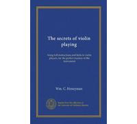 The secrets of violin playing: being full instructions and hints to violin players, for the perfect mastery of the instrument