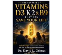 THE SECRETS OF VITAMINS D3, K2 & B9: Take Charge: Contraception, Nutrition, and Safe Vaccines for Your Family’s Future (The Secrets of Vitamins D3 & K2 That Can Save Your Life)
