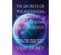 The Secrets of Yogini Dasha: Navigating Life's Rhythms in Astrology: Mangala , Pingla , Dhanya , Bhramari , Bhadrika , Ulka , Sankata , Siddha