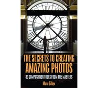 The Secrets to Creating Amazing Photos: 83 Composition Tools from the Masters (Photography Book)