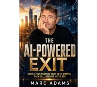 THE SECRETS TO THE AI-POWERED EXIT: How to Double Your Business Value in Six Months and Keep Up to 90% When You Sell