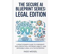 The Secure AI Blueprint: Legal Edition: A Practitioner’s Guide to Corporate Data Protection, Upstream Liability, and Defensible Legal AI in the Enterprise: 2