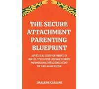 The Secure Attachment Parenting Blueprint: A Practical Guide for Parents of Ages 0-12 to Foster Lifelong Security and Emotional Intelligence Using the 'Safe-Haven System'