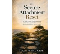 The Secure Attachment Reset: An Adult's Guide to Healing Anxious, Avoidant, and Fearful-Disorganized Patterns and Building Earned Security