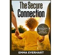The Secure Connection: A Parenting Playbook for Confidence, Empathy, and Lifelong Resilience