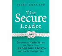 The Secure Leader: Discover the Hidden Forces That Shape Your Leadership Story-and How to Change Them