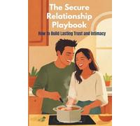 The Secure Relationship Playbook: How to Build Lasting Trust and Intimacy (The Modern Connection Playbook)