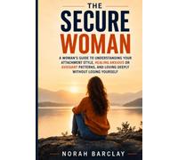 The Secure Woman: A Woman’s Guide to Understanding Your Attachment Style, Healing Anxious or Avoidant Patterns, and Loving Deeply Without Losing Yourself