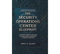 The Security Operations Center Blueprint: A Modern Guide to Building, Scaling, and Automating a World-Class SOC