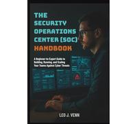 The Security Operations Center (SOC) Handbook: A Beginner-to-Expert Guide to Building, Running, and Scaling Your Teams Against Cyber Threats