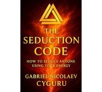 The Seduction Code: How To Seduce Anyone Using Your Energy