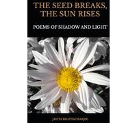 The Seed Breaks, The Sun Rises: Poems Of Shadow And Light