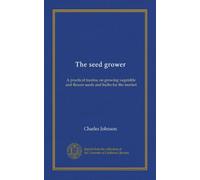 The seed grower: A practical treatise on growing vegetable and flower seeds and bulbs for the market