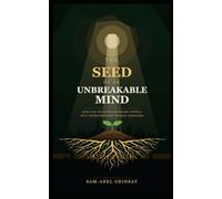 THE SEED OF AN UNBREAKABLE MIND: How God Develops Ordinary People into Extraordinary World Changers
