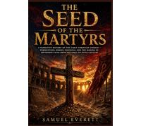 The Seed of the Martyrs: A Narrative History of the Early Christian Church - Persecution, Heresy, Councils, and the Making of Orthodox Faith from the First to Fifth Century