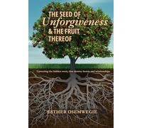 The Seed of Unforgiveness and The Fruit Thereof: Uprooting the hidden roots, that destroy hearts and relationships