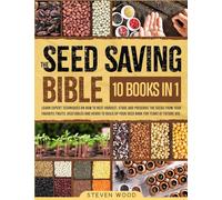 The Seed Saving Bible: Learn Expert Techniques on How to Best Harvest, Store and Preserve the Seeds from Your Favorite Fruits, Vegetables and Herbs to Build Up Your Seed Bank for Years of Future Use