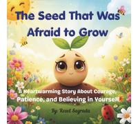 The Seed That Was Afraid To Grow: A Heartwarming Story About Courage, Growth, and Believing in Yourself