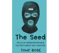 The Seed: The Lie of semen Retention & The Truth of Self Mastery (The Fertile Mind: The first collection of seeds)